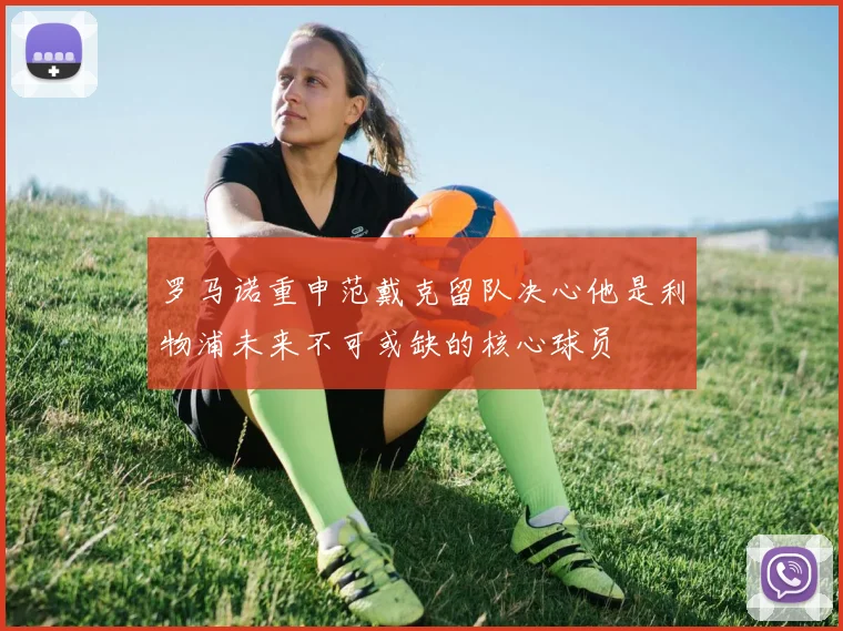 罗马诺重申范戴克留队决心他是利物浦未来不可或缺的核心球员