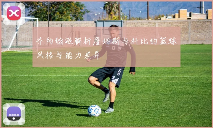 乔约翰逊解析詹姆斯与科比的篮球风格与能力差异