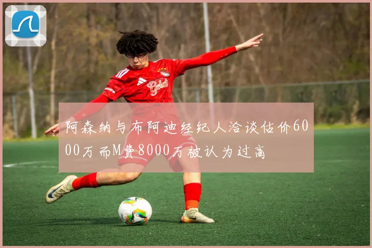 阿森纳与布阿迪经纪人洽谈估价6000万而M费8000万被认为过高