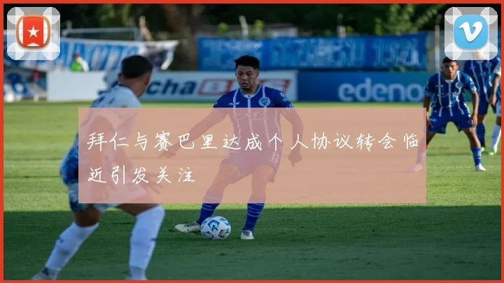 拜仁与赛巴里达成个人协议转会临近引发关注