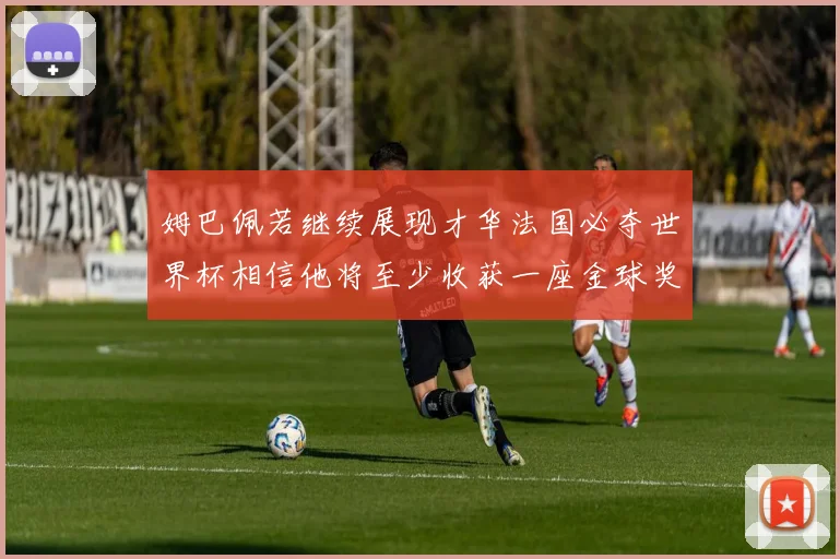 姆巴佩若继续展现才华法国必夺世界杯相信他将至少收获一座金球奖