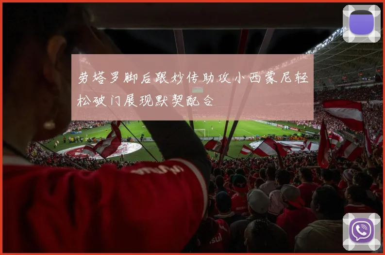 劳塔罗脚后跟妙传助攻小西蒙尼轻松破门展现默契配合