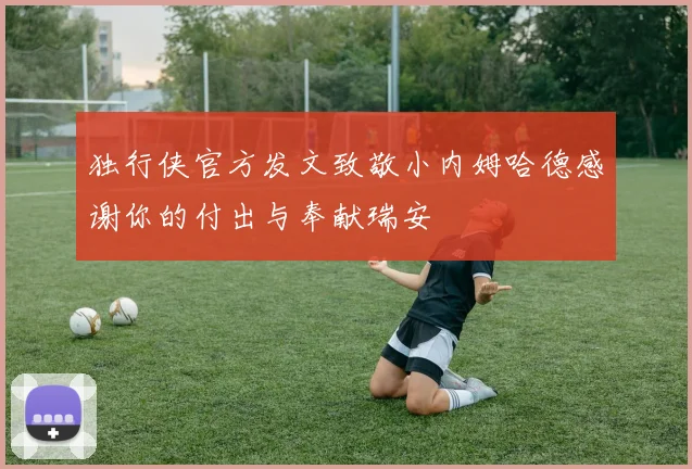 独行侠官方发文致敬小内姆哈德感谢你的付出与奉献瑞安