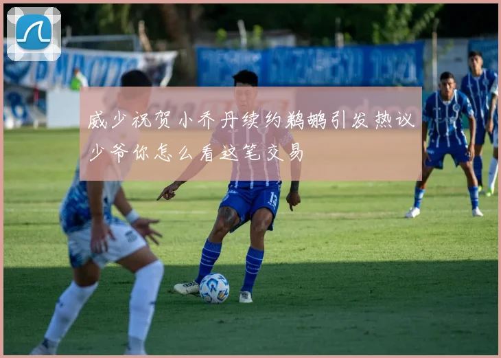 威少祝贺小乔丹续约鹈鹕引发热议少爷你怎么看这笔交易