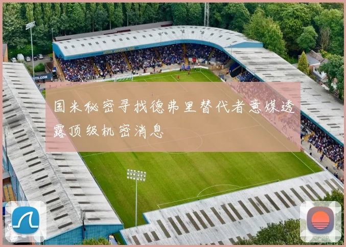 国米秘密寻找德弗里替代者意媒透露顶级机密消息