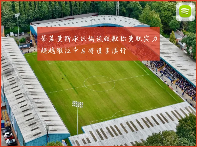 蒂莱曼斯承认错误致歉称曼联实力超越维拉今后将谨言慎行