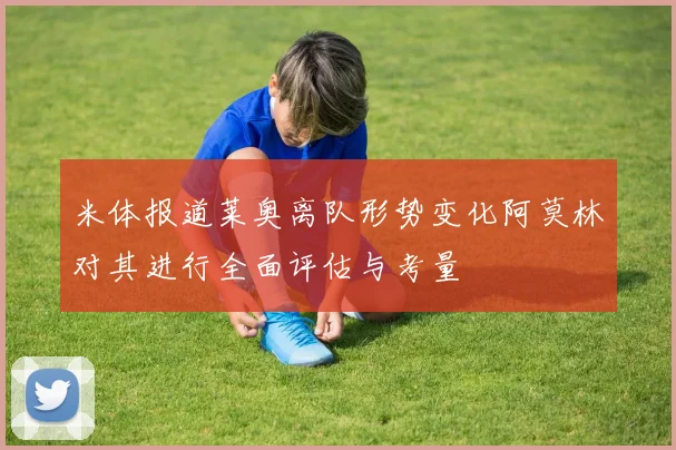 米体报道莱奥离队形势变化阿莫林对其进行全面评估与考量