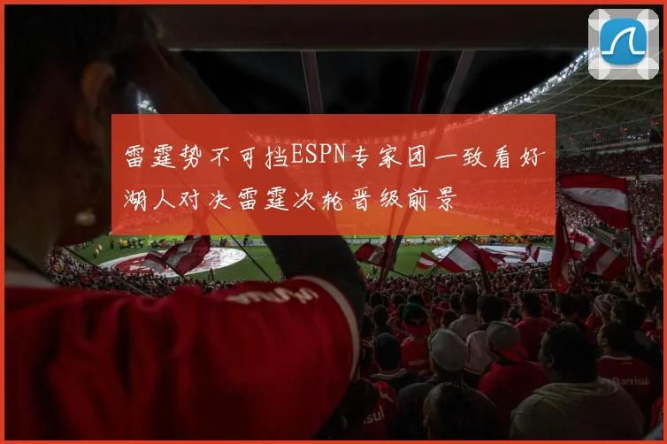 雷霆势不可挡ESPN专家团一致看好湖人对决雷霆次轮晋级前景