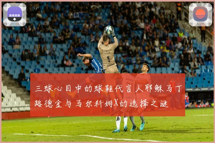 三球心目中的球鞋代言人耶稣马丁路德金与马尔科姆X的选择之谜