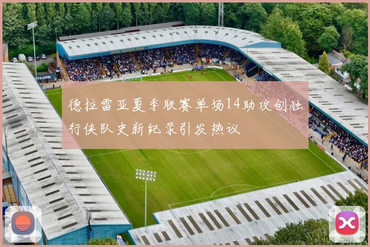 德拉雷亚夏季联赛单场14助攻创独行侠队史新纪录引发热议